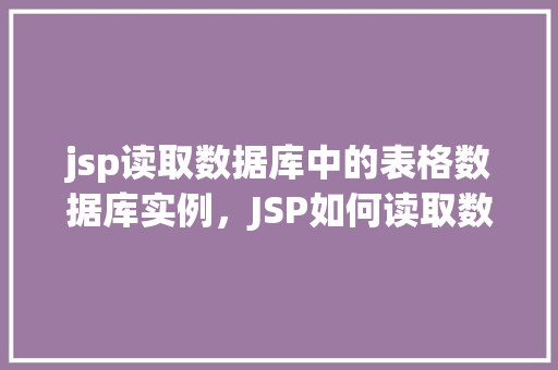jsp读取数据库中的表格数据库实例，JSP如何读取数据库中的表格实例介绍