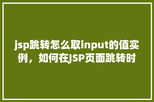 jsp跳转怎么取input的值实例，如何在JSP页面跳转时获取input输入框的值