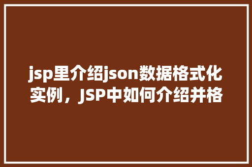 jsp里介绍json数据格式化实例，JSP中如何介绍并格式化JSON数据实例介绍