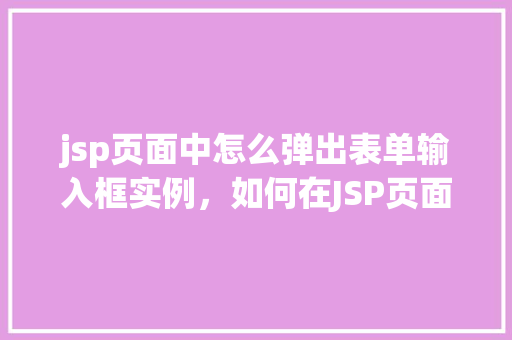 jsp页面中怎么弹出表单输入框实例，如何在JSP页面中实现表单输入框的弹出效果实例  第1张