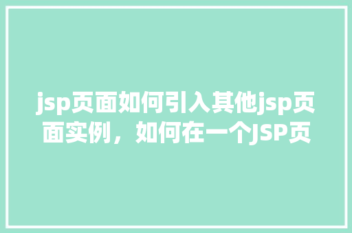 jsp页面如何引入其他jsp页面实例，如何在一个JSP页面中引入另一个JSP页面实例