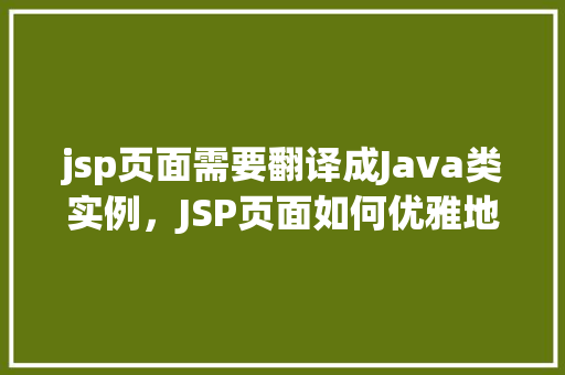 jsp页面需要翻译成Java类实例，JSP页面如何优雅地转化为Java类实例