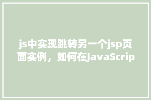 js中实现跳转另一个jsp页面实例，如何在JavaScript中实现到另一个JSP页面的跳转实例