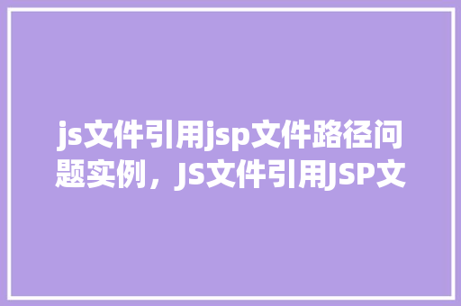 js文件引用jsp文件路径问题实例，JS文件引用JSP文件路径问题实例介绍