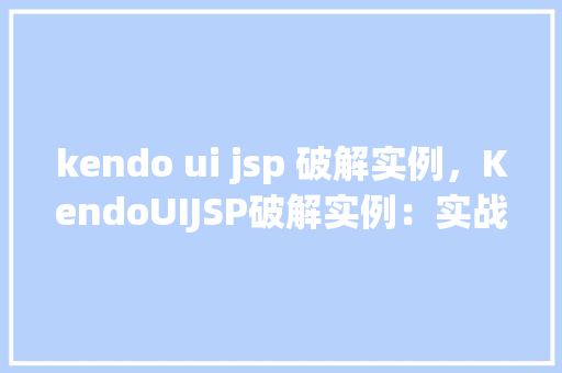 kendo ui jsp 破解实例，KendoUIJSP破解实例：实战介绍与方法分享