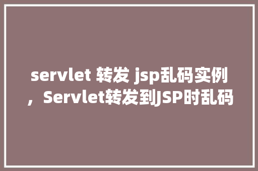 servlet 转发 jsp乱码实例，Servlet转发到JSP时乱码问题的实例介绍  第1张