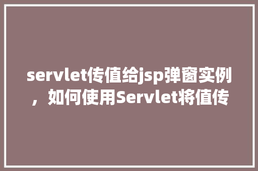 servlet传值给jsp弹窗实例，如何使用Servlet将值传递给JSP并实现弹窗效果