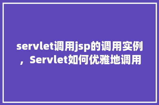 servlet调用jsp的调用实例，Servlet如何优雅地调用JSP页面实例介绍