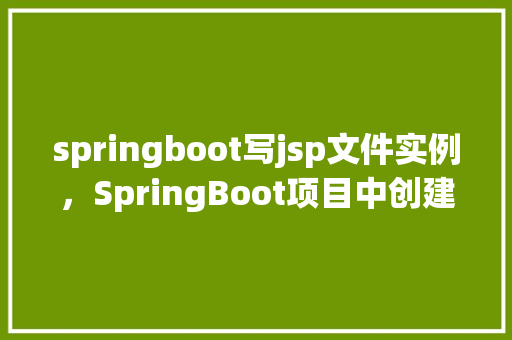 springboot写jsp文件实例，SpringBoot项目中创建并使用JSP文件的实例教程
