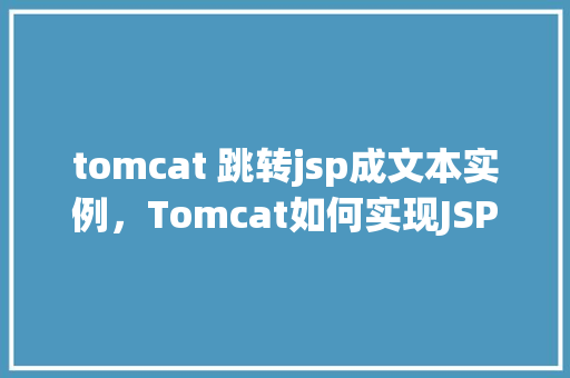 tomcat 跳转jsp成文本实例，Tomcat如何实现JSP页面跳转并输出文本示例