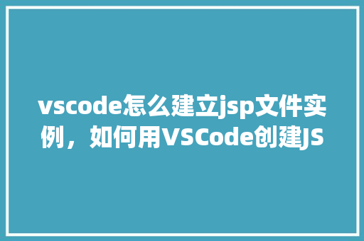 vscode怎么建立jsp文件实例，如何用VSCode创建JSP文件实例