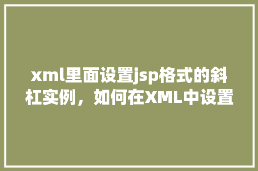 xml里面设置jsp格式的斜杠实例，如何在XML中设置JSP格式的斜杠实例