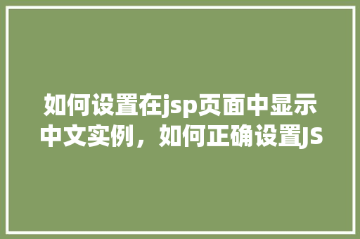 如何设置在jsp页面中显示中文实例，如何正确设置JSP页面以显示中文字符
