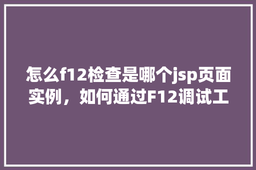 怎么f12检查是哪个jsp页面实例，如何通过F12调试工具确定是哪个JSP页面实例  第1张