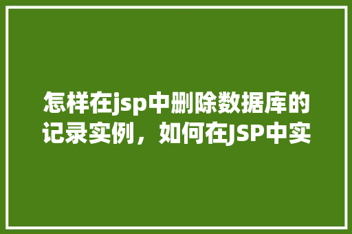 怎样在jsp中删除数据库的记录实例，如何在JSP中实现数据库记录的删除操作