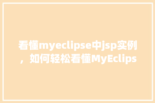 看懂myeclipse中jsp实例，如何轻松看懂MyEclipse中的JSP实例