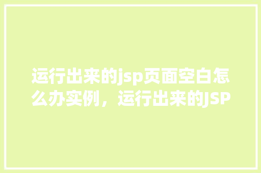 运行出来的jsp页面空白怎么办实例，运行出来的JSP页面空白怎么办实例介绍