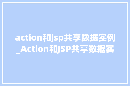 action和jsp共享数据实例_Action和JSP共享数据实例实现动态网页的奥秘