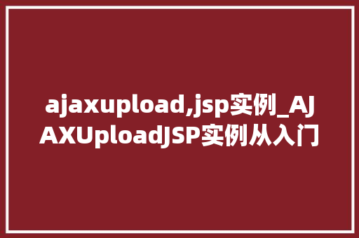 ajaxupload,jsp实例_AJAXUploadJSP实例从入门到精通