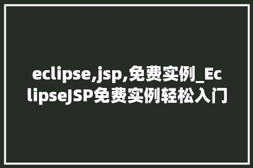 eclipse,jsp,免费实例_EclipseJSP免费实例轻松入门JavaWeb开发