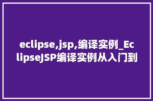 eclipse,jsp,编译实例_EclipseJSP编译实例从入门到方法