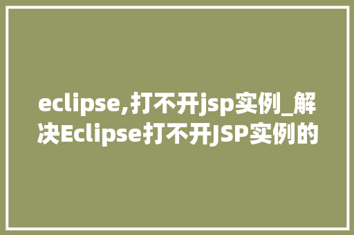 eclipse,打不开jsp实例_解决Eclipse打不开JSP实例的疑难杂症