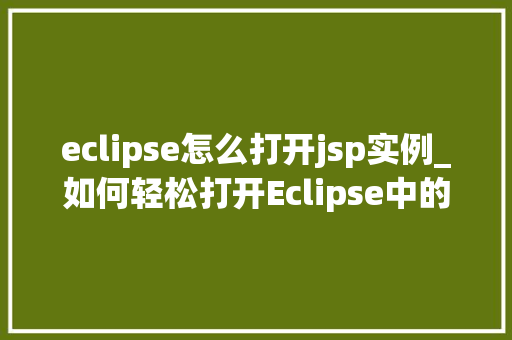 eclipse怎么打开jsp实例_如何轻松打开Eclipse中的JSP实例全方位指南