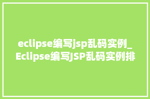 eclipse编写jsp乱码实例_Eclipse编写JSP乱码实例排查与解决之路