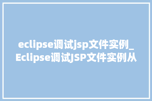 eclipse调试jsp文件实例_Eclipse调试JSP文件实例从入门到精通