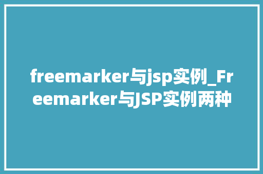 freemarker与jsp实例_Freemarker与JSP实例两种模板技术的比较与实战