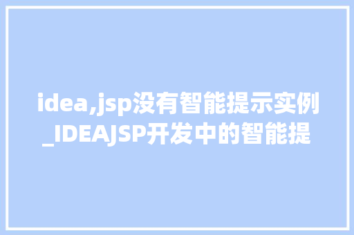 idea,jsp没有智能提示实例_IDEAJSP开发中的智能提示缺失原因及解决方法详解