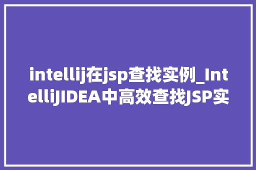 intellij在jsp查找实例_IntelliJIDEA中高效查找JSP实例适用方法大