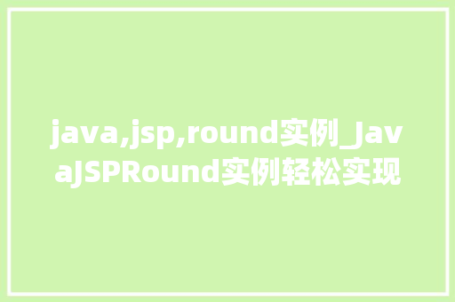 java,jsp,round实例_JavaJSPRound实例轻松实现圆形布局与美化