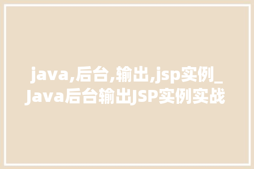 java,后台,输出,jsp实例_Java后台输出JSP实例实战与代码分享