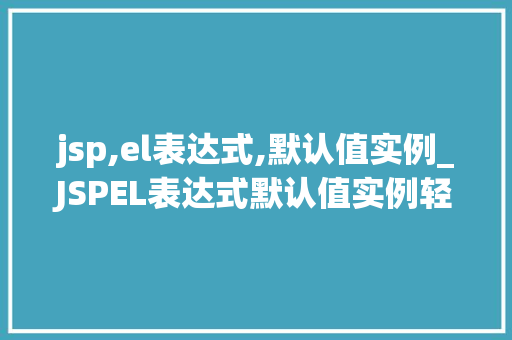 jsp,el表达式,默认值实例_JSPEL表达式默认值实例轻松应对数据缺失问题