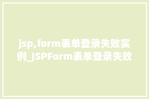 jsp,form表单登录失败实例_JSPForm表单登录失败实例原因分析与解决步骤