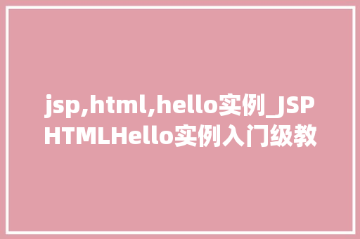 jsp,html,hello实例_JSPHTMLHello实例入门级教程与实战