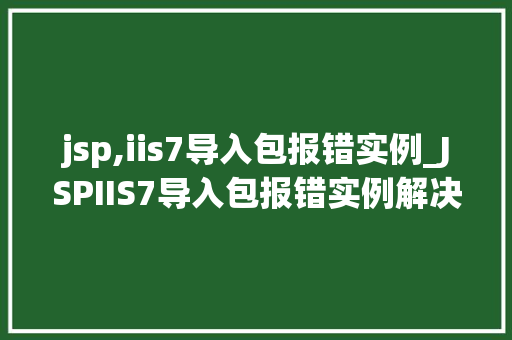jsp,iis7导入包报错实例_JSPIIS7导入包报错实例解决之路详解