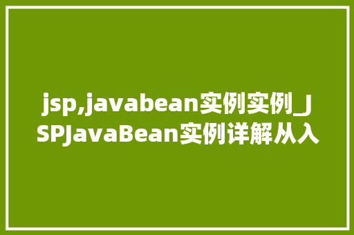 jsp,javabean实例实例_JSPJavaBean实例详解从入门到精通