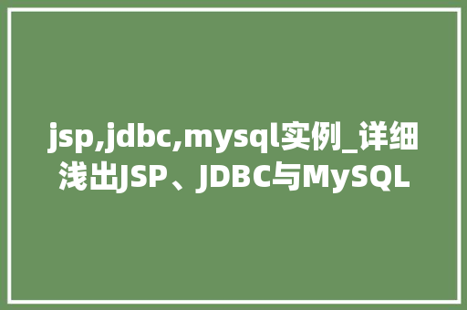 jsp,jdbc,mysql实例_详细浅出JSP、JDBC与MySQL实例应用全