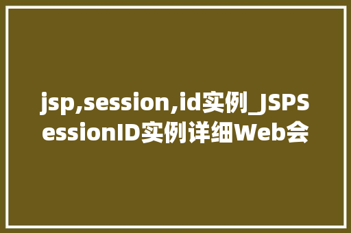 jsp,session,id实例_JSPSessionID实例详细Web会话管理的关键技术
