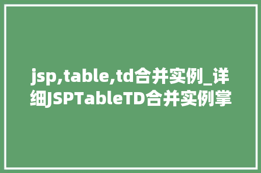 jsp,table,td合并实例_详细JSPTableTD合并实例掌握网页布局的艺术