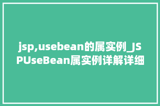 jsp,usebean的属实例_JSPUseBean属实例详解详细浅出掌握JSP中的Bean使用