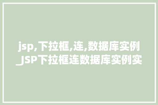 jsp,下拉框,连,数据库实例_JSP下拉框连数据库实例实现动态数据展示的完整教程