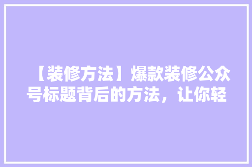 【装修方法】爆款装修公众号标题背后的方法，让你轻松吸粉！