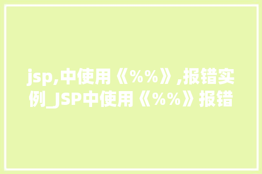 jsp,中使用《%%》,报错实例_JSP中使用《%%》报错实例详解及解决方法