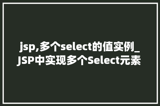 jsp,多个select的值实例_JSP中实现多个Select元素值的实例与实战方法