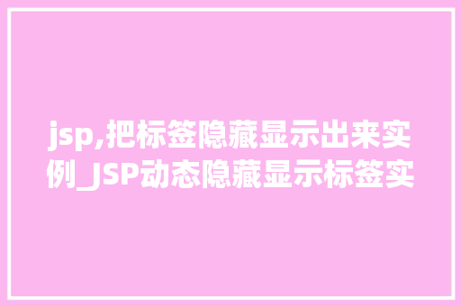 jsp,把标签隐藏显示出来实例_JSP动态隐藏显示标签实例详解轻松实现页面元素的控制