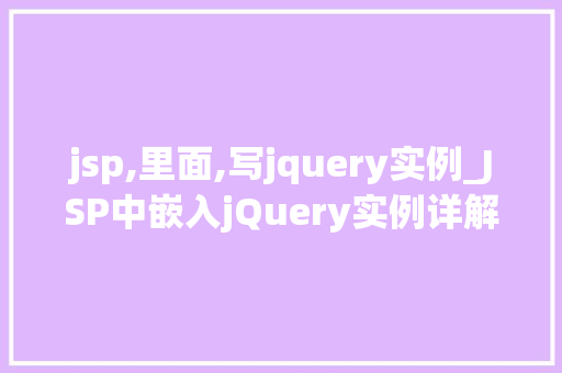 jsp,里面,写jquery实例_JSP中嵌入jQuery实例详解实战方法与最佳方法