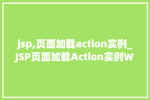 jsp,页面加载action实例_JSP页面加载Action实例Web开发的关键环节